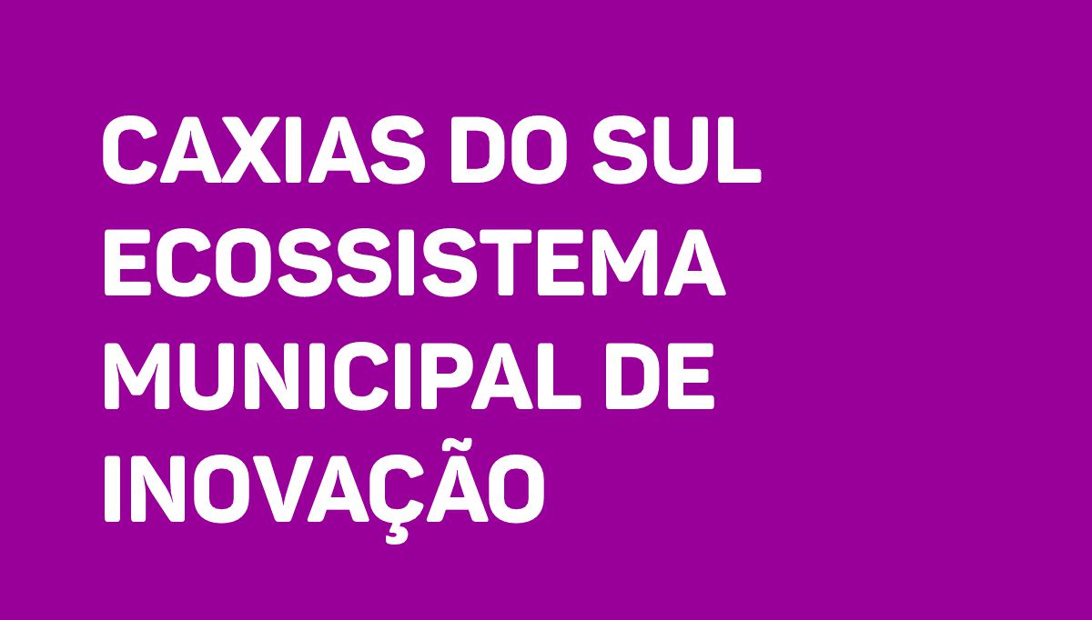Caxias do Sul Ecossistema Municipal de Inovação