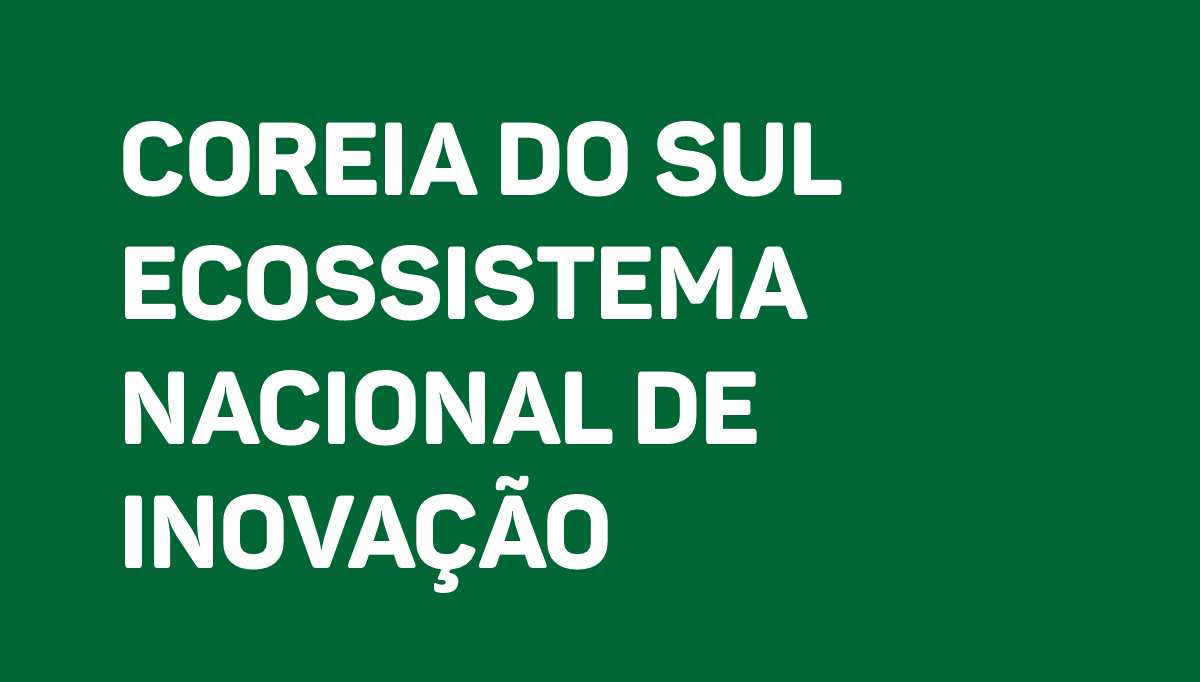 Coreia do Sul Ecossistema Nacional de Inovação.