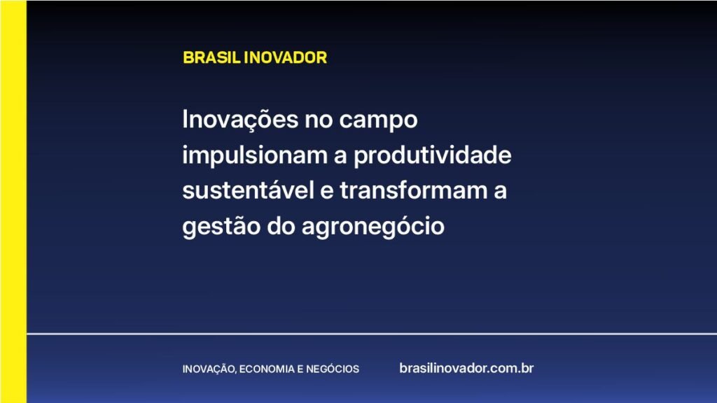 Inovações no campo impulsionam a produtividade sustentável e transformam a gestão do agronegócio