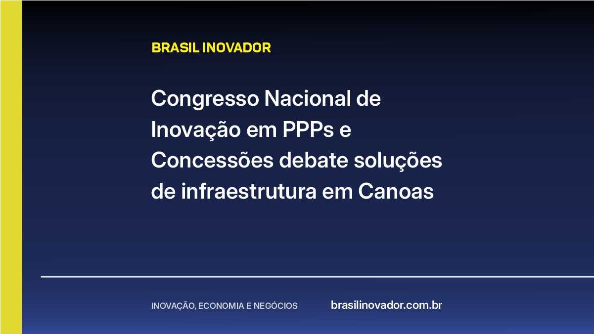 Congresso Nacional de Inovação em PPPs e Concessões debate soluções de infraestrutura em Canoas