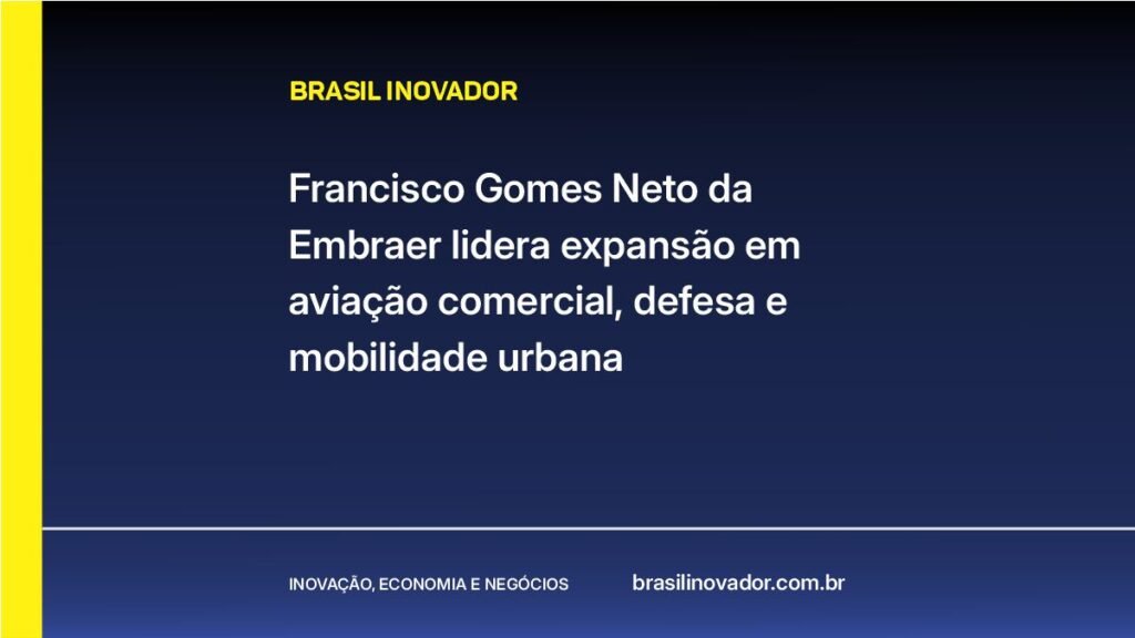 Francisco Gomes Neto da Embraer lidera expansão em aviação comercial, defesa e mobilidade urbana