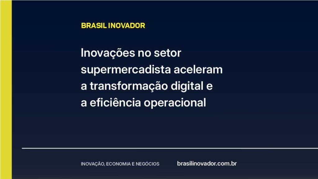 Inovações no setor supermercadista aceleram a transformação digital e a eficiência operacional