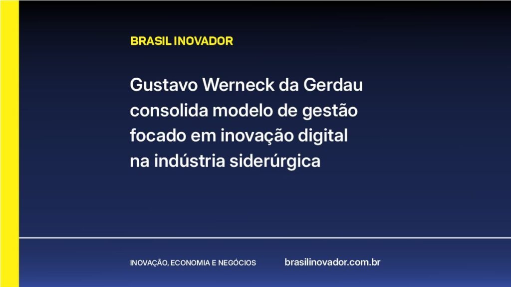 Gustavo Werneck da Gerdau consolida modelo de gestão focado em inovação digital na indústria siderúrgica