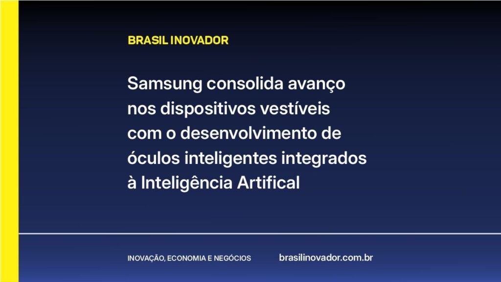 Samsung consolida avanço nos dispositivos vestíveis com o desenvolvimento de óculos inteligentes integrados à IA