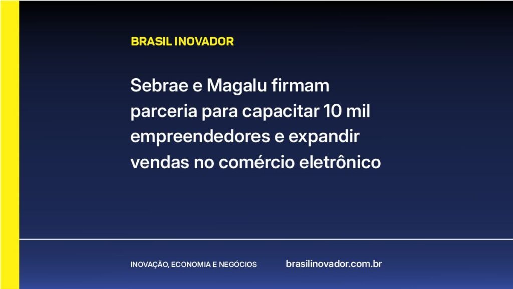 Sebrae e Magalu firmam parceria para capacitar 10 mil empreendedores e expandir vendas no comércio eletrônico