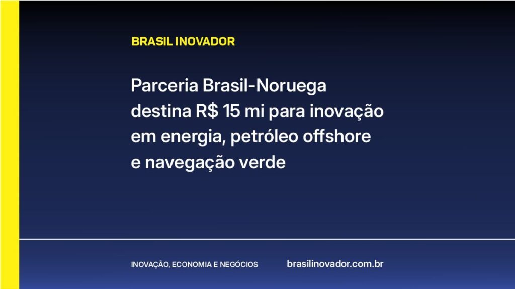 Parceria Brasil-Noruega destina R$ 15 mi para inovação em energia, petróleo offshore e navegação verde