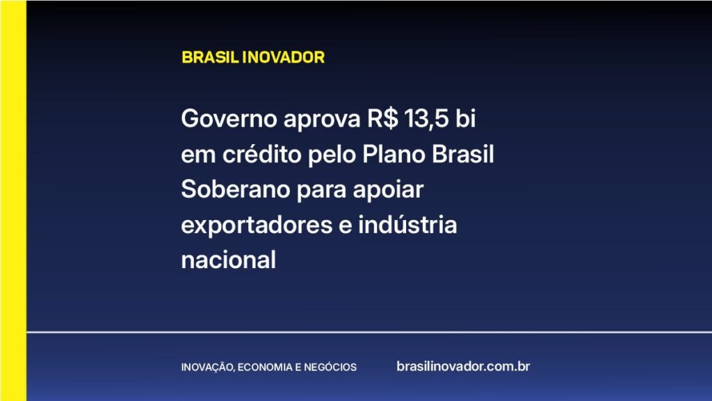 Governo aprova R$ 13,5 bi em crédito pelo Plano Brasil Soberano para apoiar exportadores e indústria nacional