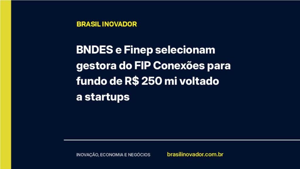 BNDES e Finep selecionam gestora do FIP Conexões para fundo de R$ 250 mi voltado a startups