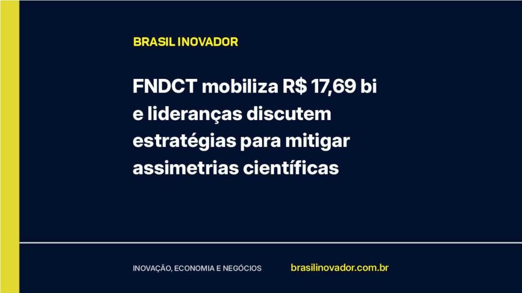 FNDCT mobiliza R$ 17,69 bi e lideranças discutem estratégias para mitigar assimetrias científicas